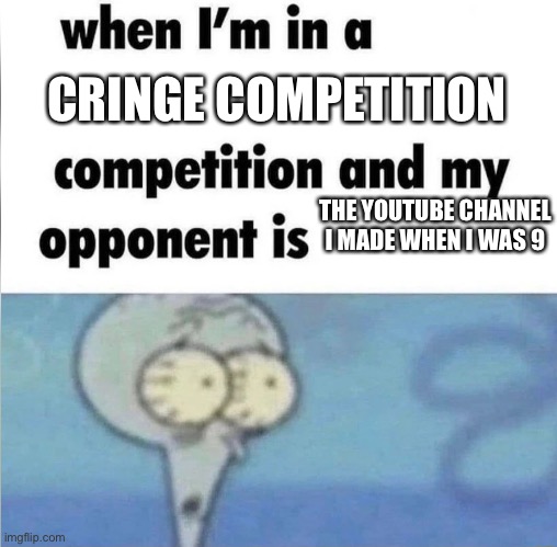 We all did this at least once | CRINGE COMPETITION; THE YOUTUBE CHANNEL I MADE WHEN I WAS 9 | image tagged in whe i'm in a competition and my opponent is,youtube,cringe | made w/ Imgflip meme maker