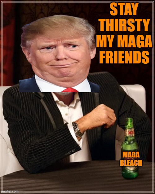The Most Interesting Man In The World Meme | STAY THIRSTY MY MAGA FRIENDS MAGA BLEACH | image tagged in memes,the most interesting man in the world | made w/ Imgflip meme maker