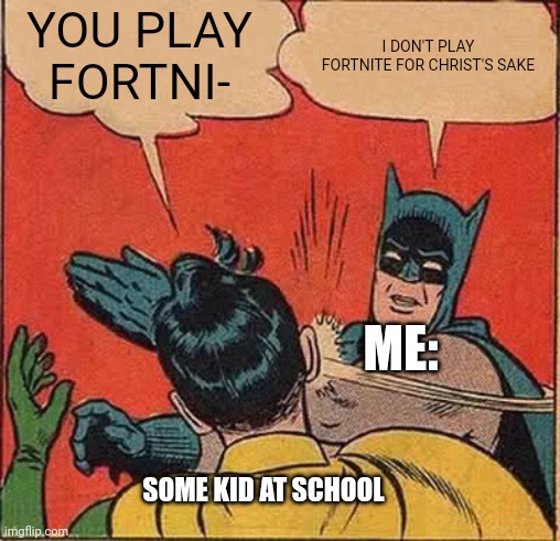 I get bullied cuz of this | YOU PLAY FORTNI-; I DON'T PLAY FORTNITE FOR CHRIST'S SAKE; ME:; SOME KID AT SCHOOL | image tagged in memes | made w/ Imgflip meme maker