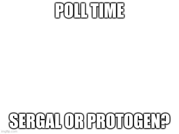 poll time | POLL TIME; SERGAL OR PROTOGEN? | made w/ Imgflip meme maker