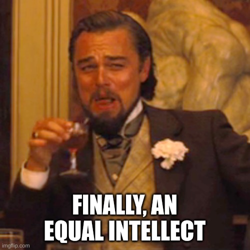 Laughing Leo Meme | FINALLY, AN EQUAL INTELLECT | image tagged in memes,laughing leo | made w/ Imgflip meme maker