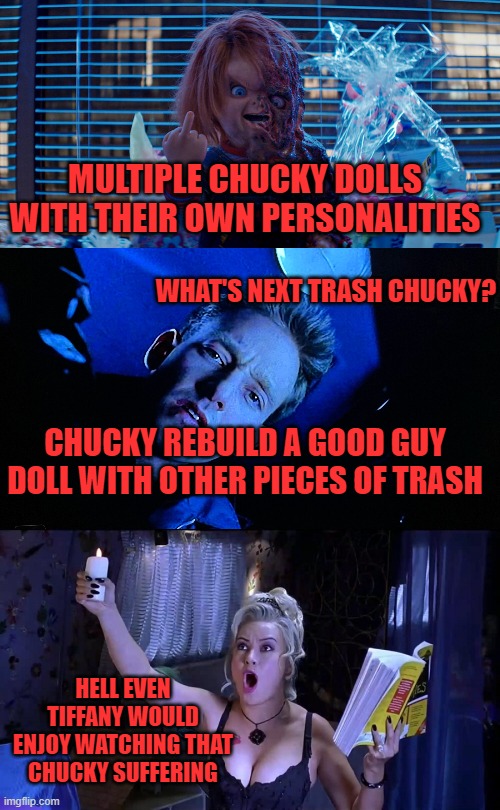 MULTIPLE CHUCKY DOLLS WITH THEIR OWN PERSONALITIES; WHAT'S NEXT TRASH CHUCKY? CHUCKY REBUILD A GOOD GUY DOLL WITH OTHER PIECES OF TRASH; HELL EVEN TIFFANY WOULD ENJOY WATCHING THAT CHUCKY SUFFERING | image tagged in chucky,trash,tiffany is a bitch,what could be worst | made w/ Imgflip meme maker