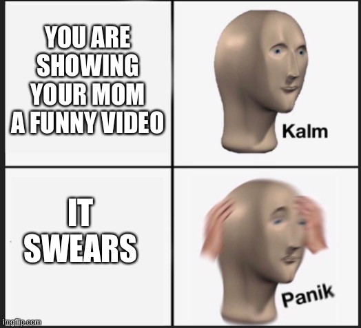 I hate it when this happens | YOU ARE SHOWING YOUR MOM A FUNNY VIDEO; IT SWEARS | image tagged in calm panic | made w/ Imgflip meme maker
