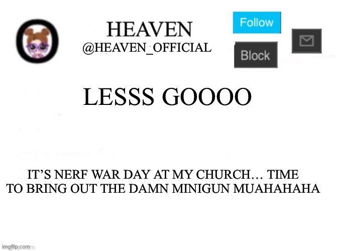 I got so many nerf guns on me | LESSS GOOOO; IT’S NERF WAR DAY AT MY CHURCH… TIME TO BRING OUT THE DAMN MINIGUN MUAHAHAHA | image tagged in heaven s template | made w/ Imgflip meme maker