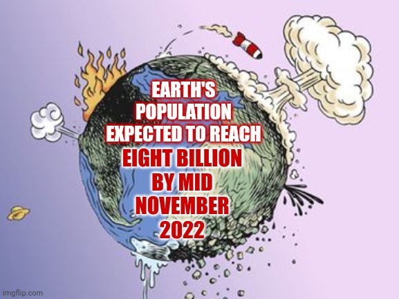 Oh Goodie | EARTH'S POPULATION EXPECTED TO REACH; EIGHT BILLION
BY MID
NOVEMBER
2022 | image tagged in memes,overpopulation,special kind of stupid,population control is inevitable,too many people,it's coming | made w/ Imgflip meme maker