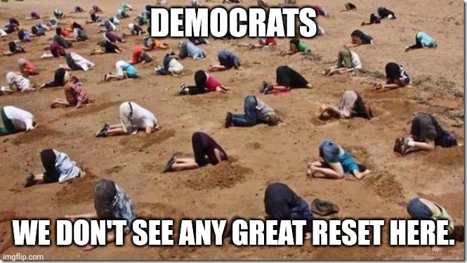 Head in sand | DEMOCRATS WE DON'T SEE ANY GREAT RESET HERE. | image tagged in head in sand | made w/ Imgflip meme maker