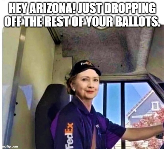 Hillary's FedEx Ballot Company | HEY ARIZONA! JUST DROPPING OFF THE REST OF YOUR BALLOTS. | image tagged in hillary clinton | made w/ Imgflip meme maker