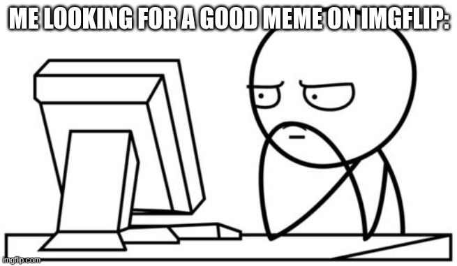 Waiting GG | ME LOOKING FOR A GOOD MEME ON IMGFLIP: | image tagged in waiting gg,funny,memes,memes_overload | made w/ Imgflip meme maker