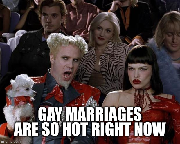 Mugatu So Hot Right Now Meme | GAY MARRIAGES ARE SO HOT RIGHT NOW | image tagged in memes,mugatu so hot right now | made w/ Imgflip meme maker