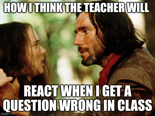 HOW I THINK THE TEACHER WILL; REACT WHEN I GET A QUESTION WRONG IN CLASS | image tagged in well yes but actually no | made w/ Imgflip meme maker