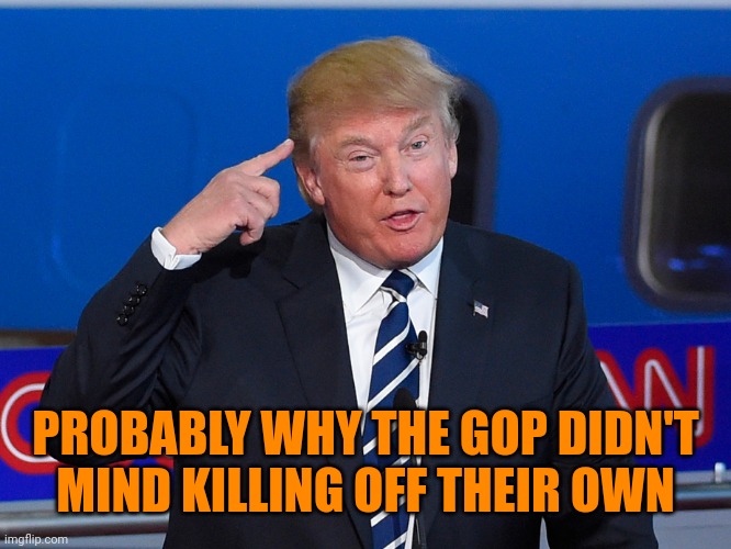 Donald Trump Roll Safe | PROBABLY WHY THE GOP DIDN'T MIND KILLING OFF THEIR OWN | image tagged in donald trump roll safe | made w/ Imgflip meme maker