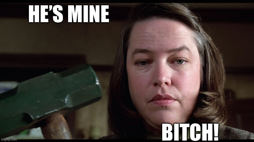 Misery Threat | HE’S MINE BITCH! | image tagged in misery threat | made w/ Imgflip meme maker
