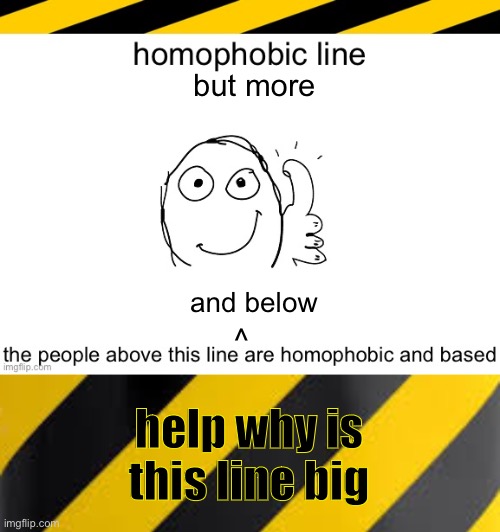 but more; and below; ^; help why is this line big | image tagged in homophobic line | made w/ Imgflip meme maker