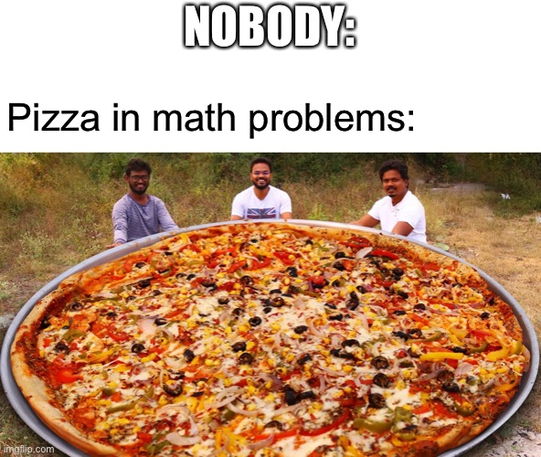 Giant pizza | NOBODY:; Pizza in math problems: | image tagged in pizza,math,school | made w/ Imgflip meme maker