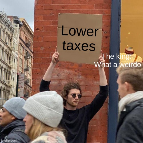 Lower taxes; The king:  What a weirdo | image tagged in memes,guy holding cardboard sign | made w/ Imgflip meme maker