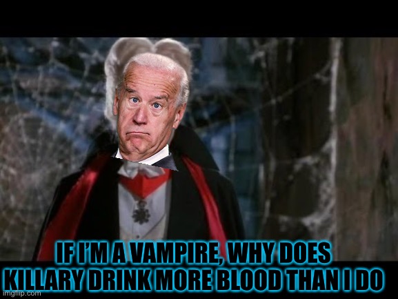 Hiding with Biden until the sun goes down | IF I’M A VAMPIRE, WHY DOES KILLARY DRINK MORE BLOOD THAN I DO | image tagged in leslie nielsen dracula | made w/ Imgflip meme maker