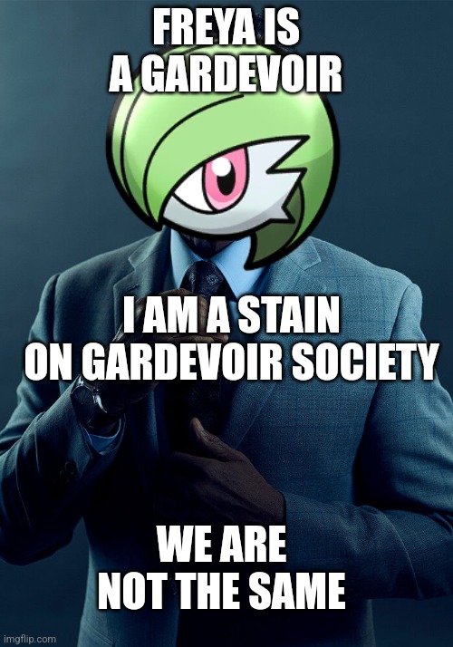 @TheRealPumpFan | FREYA IS A GARDEVOIR; I AM A STAIN ON GARDEVOIR SOCIETY; WE ARE NOT THE SAME | image tagged in gus fring we are not the same | made w/ Imgflip meme maker