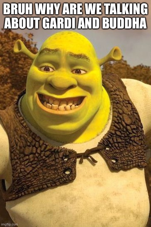 Smiling Shrek | BRUH WHY ARE WE TALKING ABOUT GARDI AND BUDDHA | image tagged in smiling shrek | made w/ Imgflip meme maker