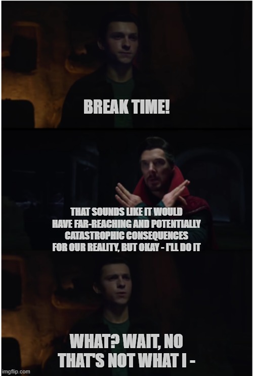 Break time! | BREAK TIME! THAT SOUNDS LIKE IT WOULD HAVE FAR-REACHING AND POTENTIALLY CATASTROPHIC CONSEQUENCES FOR OUR REALITY, BUT OKAY - I'LL DO IT; WHAT? WAIT, NO THAT'S NOT WHAT I - | image tagged in spidey spell mishap,spiderman,doctor strange,break | made w/ Imgflip meme maker