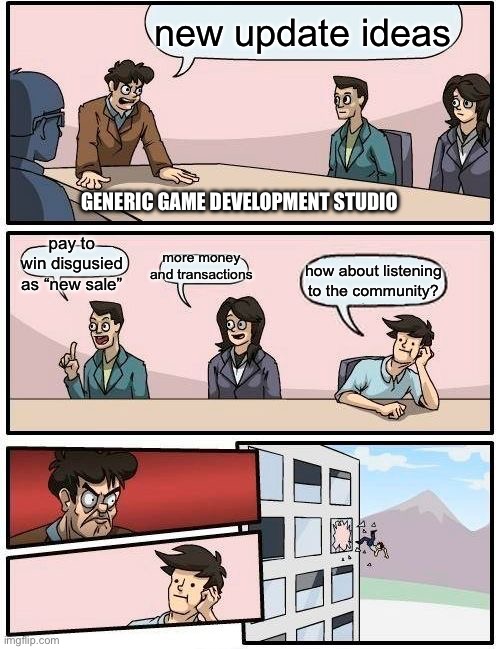 why is this true | new update ideas; GENERIC GAME DEVELOPMENT STUDIO; pay to win disgusied as “new sale”; more money and transactions; how about listening to the community? | image tagged in memes,boardroom meeting suggestion,fun | made w/ Imgflip meme maker