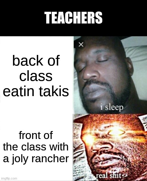 Techears | TEACHERS; back of class eatin takis; front of the class with a joly rancher | image tagged in memes,sleeping shaq,takis | made w/ Imgflip meme maker