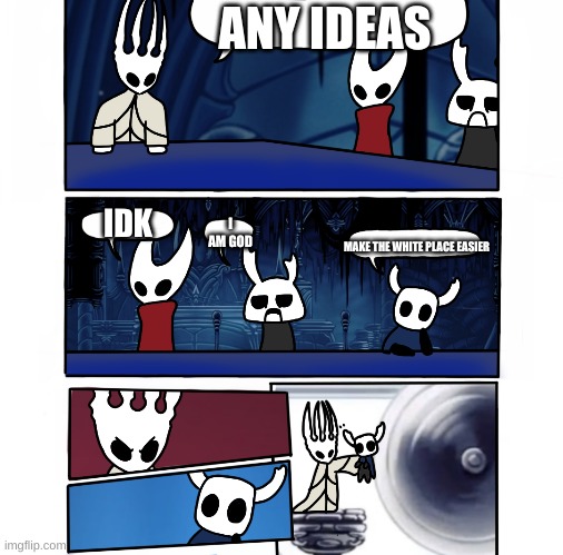 POV: the pale king needs ideas | ANY IDEAS; IDK; I AM GOD; MAKE THE WHITE PLACE EASIER | image tagged in memes,funny,hollow knight | made w/ Imgflip meme maker