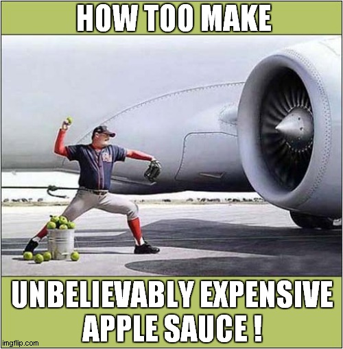 It Has A 'Unique' Taste ! | HOW TOO MAKE; UNBELIEVABLY EXPENSIVE
APPLE SAUCE ! | image tagged in expensive,apple,sauce,aviation,fuel | made w/ Imgflip meme maker