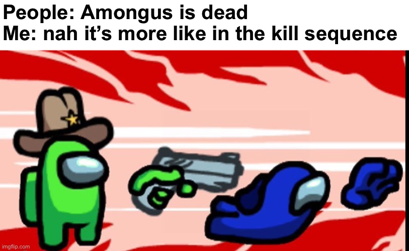 Amongus | People: Amongus is dead
Me: nah it’s more like in the kill sequence | image tagged in among us shoot kill,amongus,kill | made w/ Imgflip meme maker