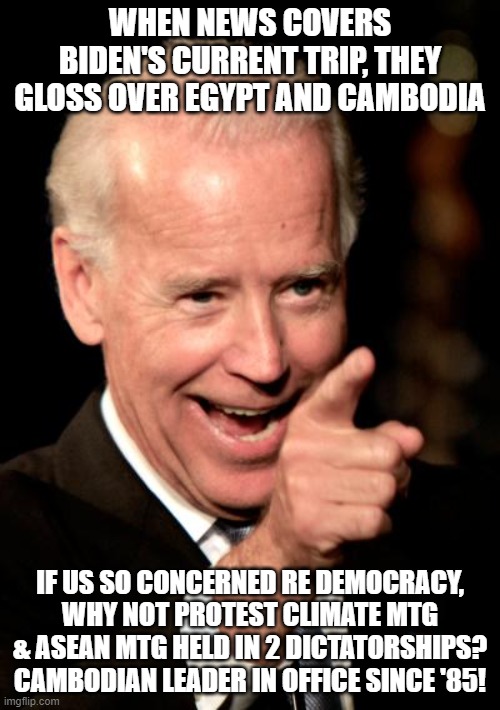 don't Google Iran contra 2.0 | WHEN NEWS COVERS BIDEN'S CURRENT TRIP, THEY GLOSS OVER EGYPT AND CAMBODIA; IF US SO CONCERNED RE DEMOCRACY, WHY NOT PROTEST CLIMATE MTG & ASEAN MTG HELD IN 2 DICTATORSHIPS? CAMBODIAN LEADER IN OFFICE SINCE '85! | image tagged in memes,smilin biden | made w/ Imgflip meme maker