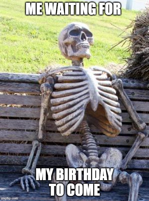 I just need to wait for 2 more days. | ME WAITING FOR; MY BIRTHDAY TO COME | image tagged in memes,waiting skeleton,birthday | made w/ Imgflip meme maker