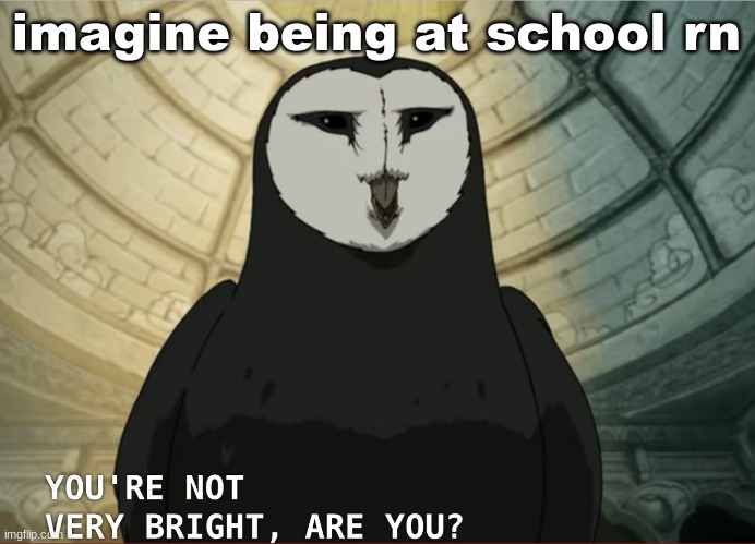 You're not very bright, are you? | imagine being at school rn | image tagged in you're not very bright are you | made w/ Imgflip meme maker