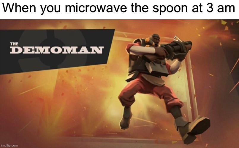 Got this from a yt video | When you microwave the spoon at 3 am | image tagged in the demoman,memes,meme,lol,funny,fun | made w/ Imgflip meme maker