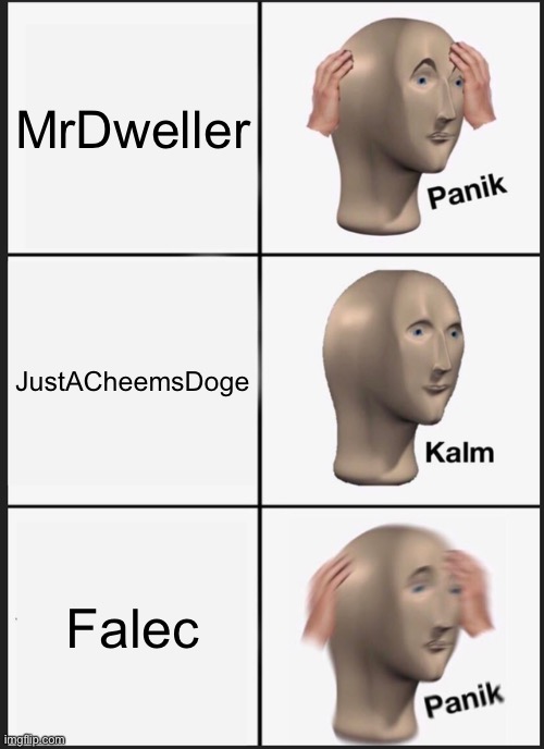 Panik Kalm Panik | MrDweller; JustACheemsDoge; Falec | image tagged in memes,panik kalm panik | made w/ Imgflip meme maker