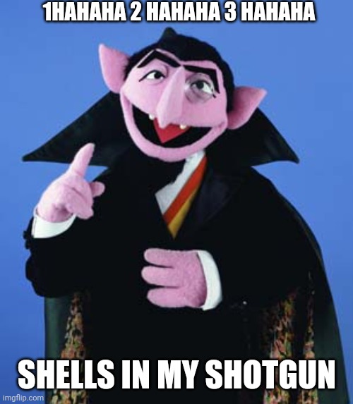 Count Dracula | 1HAHAHA 2 HAHAHA 3 HAHAHA SHELLS IN MY SHOTGUN | image tagged in count dracula | made w/ Imgflip meme maker