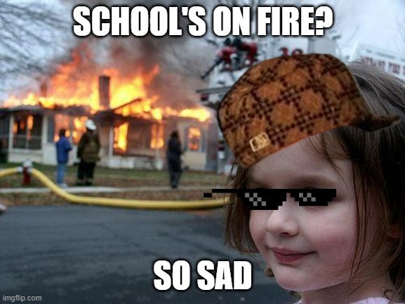 Disaster Girl | SCHOOL'S ON FIRE? SO SAD | image tagged in memes,disaster girl | made w/ Imgflip meme maker