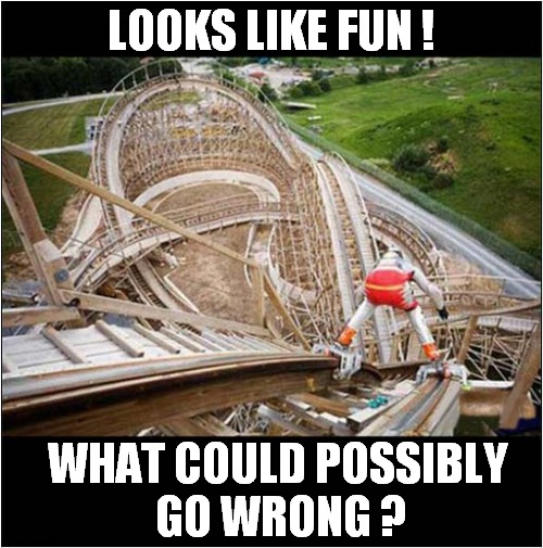 Darwin Award Competitor - Roller Coaster Category | LOOKS LIKE FUN ! WHAT COULD POSSIBLY
 GO WRONG ? | image tagged in darwin award,competition,roller coaster,dark humour | made w/ Imgflip meme maker