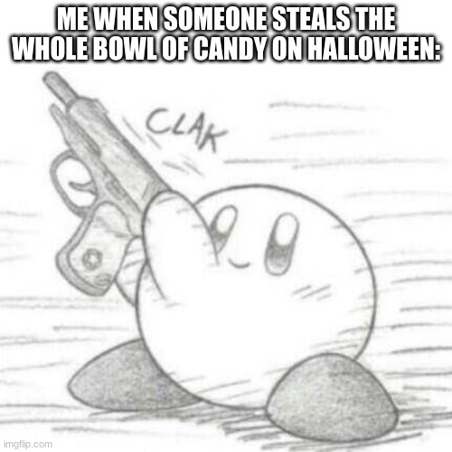 Kirby with a gun | ME WHEN SOMEONE STEALS THE WHOLE BOWL OF CANDY ON HALLOWEEN: | image tagged in funny,halloween,kirby | made w/ Imgflip meme maker