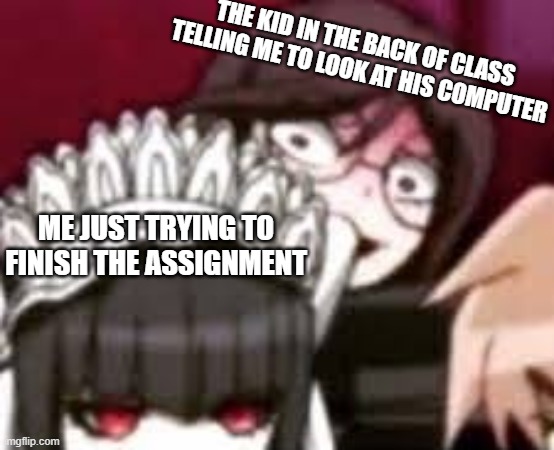 The quiet kid | THE KID IN THE BACK OF CLASS TELLING ME TO LOOK AT HIS COMPUTER; ME JUST TRYING TO FINISH THE ASSIGNMENT | image tagged in toko stare | made w/ Imgflip meme maker