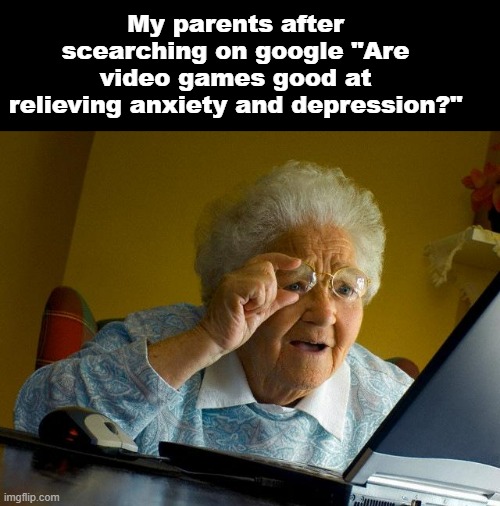 Grandma Finds The Internet | My parents after scearching on google "Are video games good at relieving anxiety and depression?" | image tagged in memes,grandma finds the internet | made w/ Imgflip meme maker