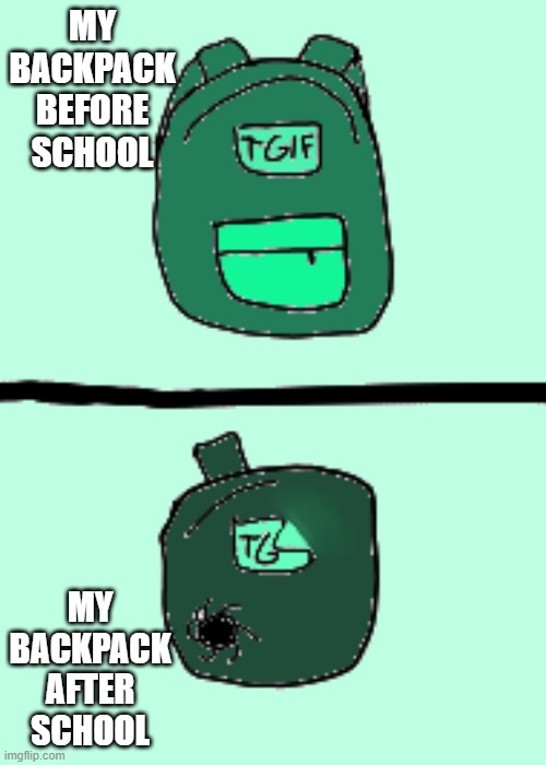 Backpack | MY BACKPACK BEFORE SCHOOL; MY BACKPACK AFTER SCHOOL | image tagged in school | made w/ Imgflip meme maker