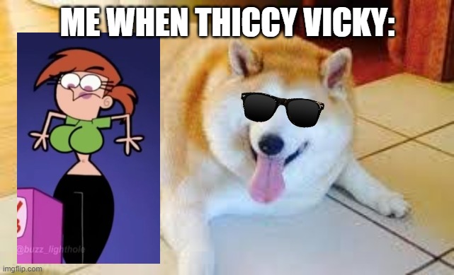 I regret nothing | ME WHEN THICCY VICKY: | image tagged in thicc doggo | made w/ Imgflip meme maker