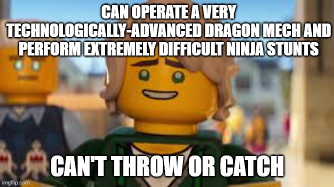Bad Luck Brian but Lloyd Garmadon (If you've watched the movie, you'll get it) | CAN OPERATE A VERY TECHNOLOGICALLY-ADVANCED DRAGON MECH AND PERFORM EXTREMELY DIFFICULT NINJA STUNTS; CAN'T THROW OR CATCH | image tagged in memes,funny,funny memes,ninjago,lego,lego movie | made w/ Imgflip meme maker