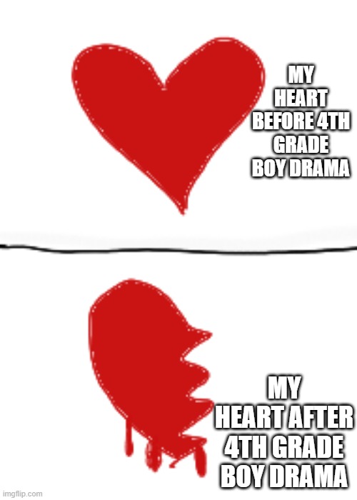 Title | MY HEART BEFORE 4TH GRADE BOY DRAMA; MY HEART AFTER 4TH GRADE BOY DRAMA | image tagged in idk | made w/ Imgflip meme maker