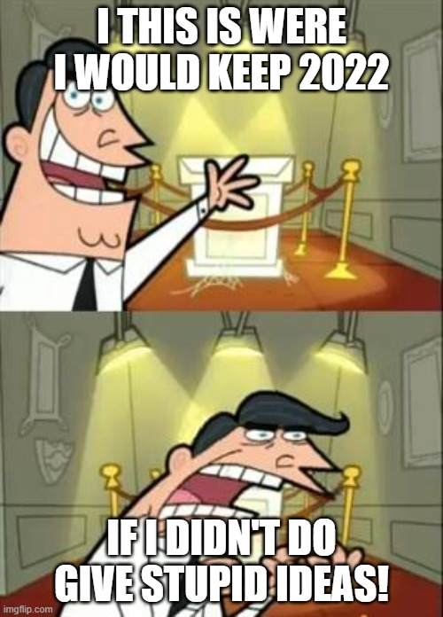 2022 has been toxic | I THIS IS WERE I WOULD KEEP 2022; IF I DIDN'T DO GIVE STUPID IDEAS! | image tagged in memes,this is where i'd put my trophy if i had one | made w/ Imgflip meme maker