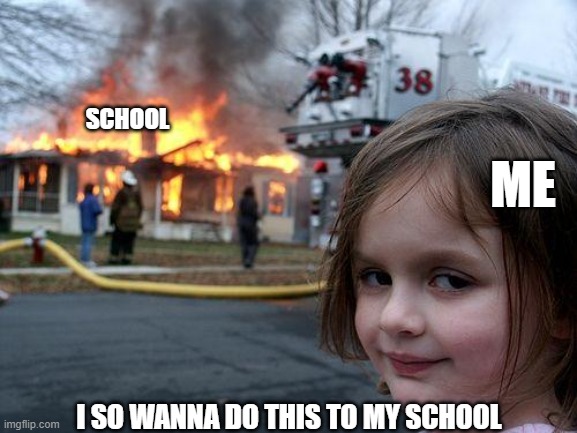 disaster girl | SCHOOL; ME; I SO WANNA DO THIS TO MY SCHOOL | image tagged in memes,disaster girl | made w/ Imgflip meme maker