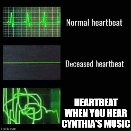 Heart beat meme | HEARTBEAT WHEN YOU HEAR CYNTHIA'S MUSIC | image tagged in heart beat meme | made w/ Imgflip meme maker
