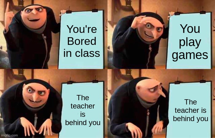 crap | You're Bored in class; You play games; The teacher is behind you; The teacher is behind you | image tagged in memes,gru's plan | made w/ Imgflip meme maker