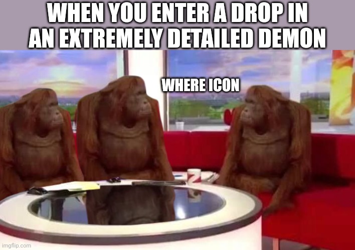 Meme #193 | WHEN YOU ENTER A DROP IN AN EXTREMELY DETAILED DEMON; WHERE ICON | image tagged in where monkey,memes,geometry dash,demons,steam,gaming | made w/ Imgflip meme maker