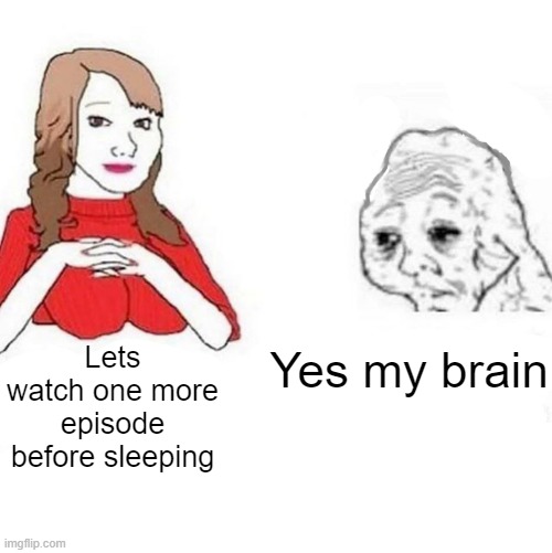 Yes Honey | Yes my brain; Lets watch one more episode before sleeping | image tagged in yes honey | made w/ Imgflip meme maker