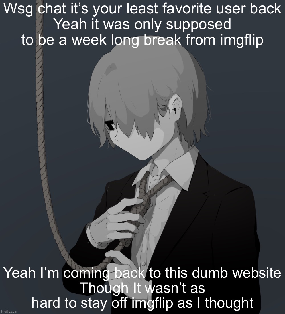 Balls | Wsg chat it’s your least favorite user back
Yeah it was only supposed to be a week long break from imgflip; Yeah I’m coming back to this dumb website
Though It wasn’t as hard to stay off imgflip as I thought | image tagged in avogado6 depression | made w/ Imgflip meme maker